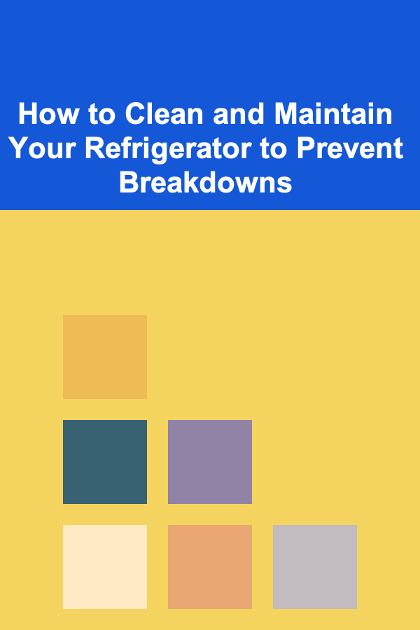 How to Clean and Maintain Your Refrigerator to Prevent Breakdowns