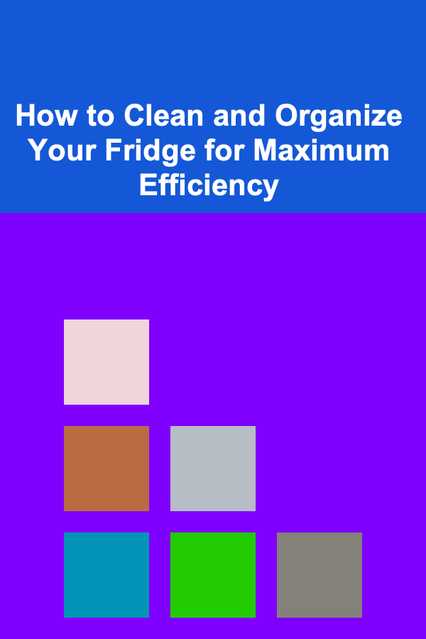 How to Clean and Organize Your Fridge for Maximum Efficiency