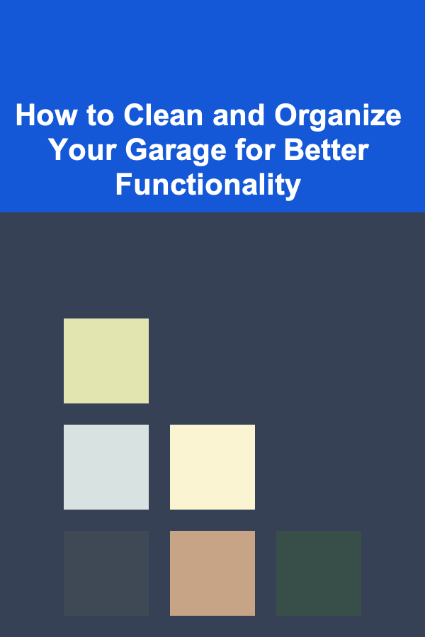 How to Clean and Organize Your Garage for Better Functionality