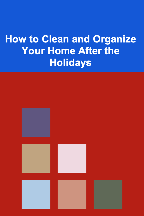 How to Clean and Organize Your Home After the Holidays