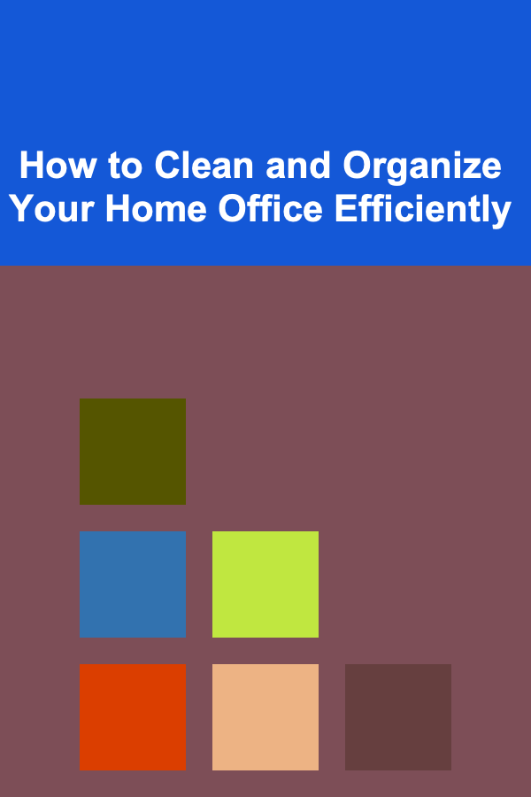 How to Clean and Organize Your Home Office Efficiently