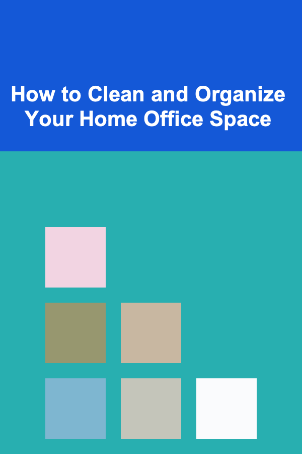 How to Clean and Organize Your Home Office Space