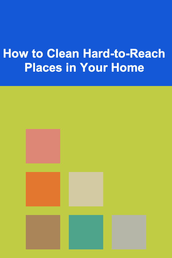 How to Clean Hard-to-Reach Places in Your Home