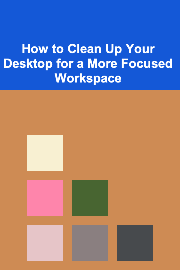 How to Clean Up Your Desktop for a More Focused Workspace