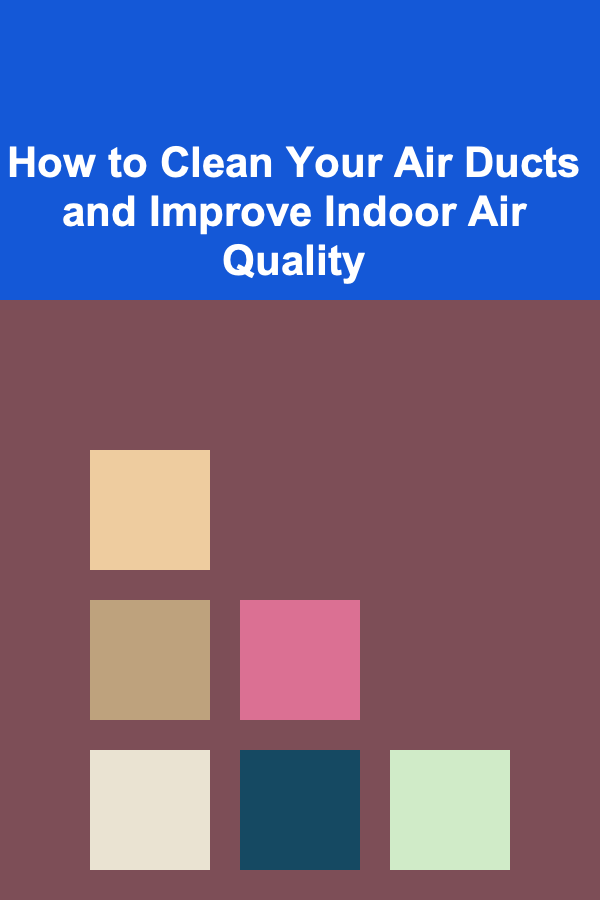How to Clean Your Air Ducts and Improve Indoor Air Quality