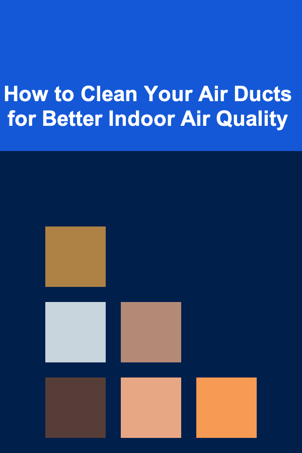 How to Clean Your Air Ducts for Better Indoor Air Quality