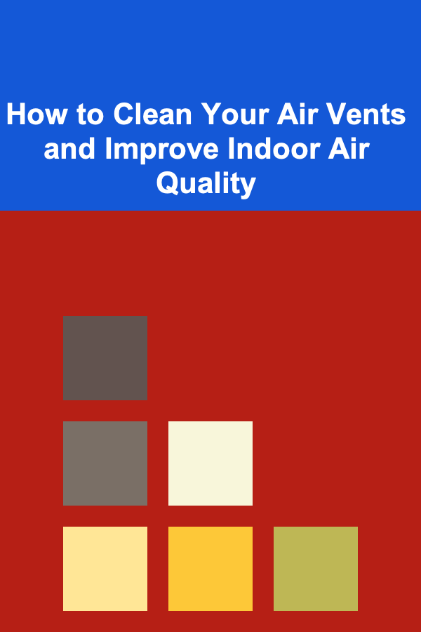How to Clean Your Air Vents and Improve Indoor Air Quality