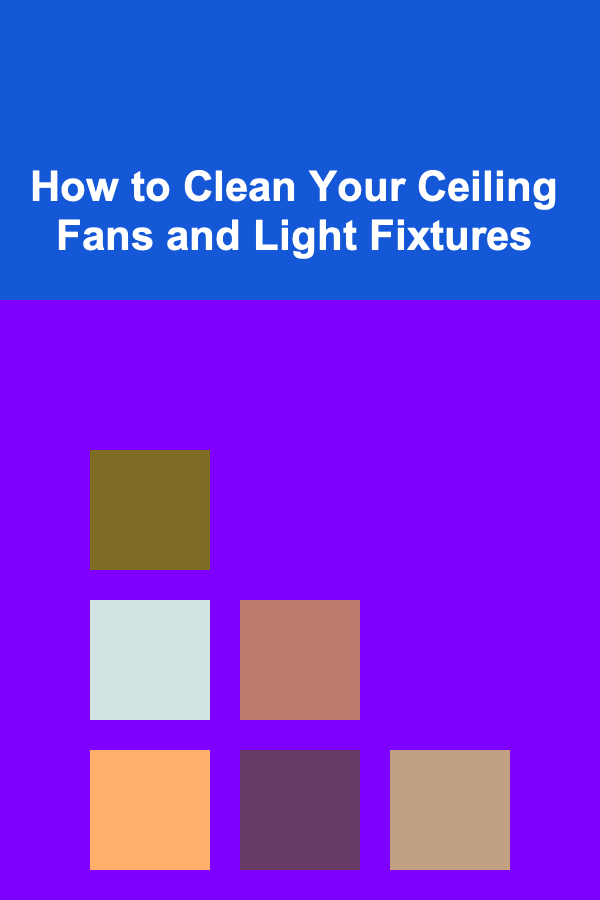 How to Clean Your Ceiling Fans and Light Fixtures