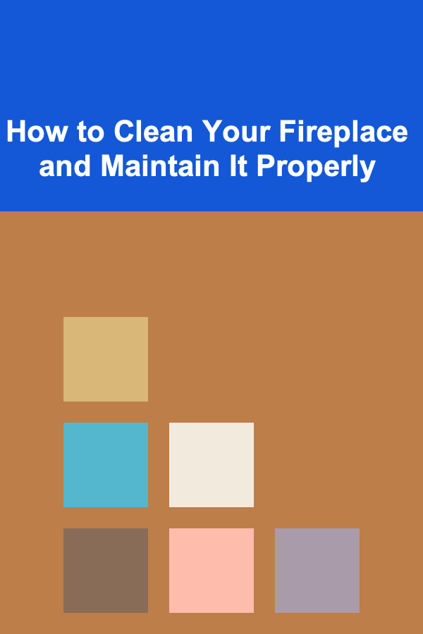 How to Clean Your Fireplace and Maintain It Properly