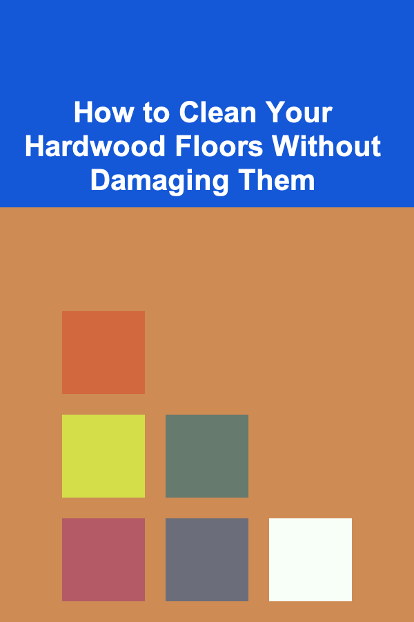 How to Clean Your Hardwood Floors Without Damaging Them