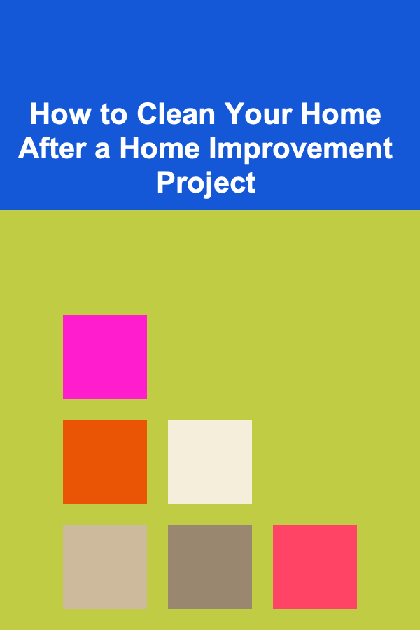 How to Clean Your Home After a Home Improvement Project