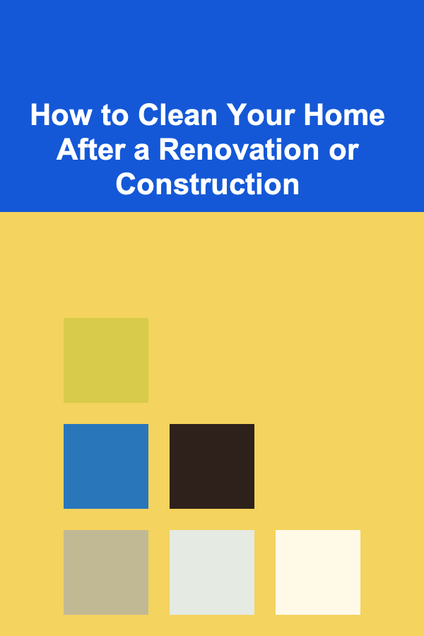 How to Clean Your Home After a Renovation or Construction