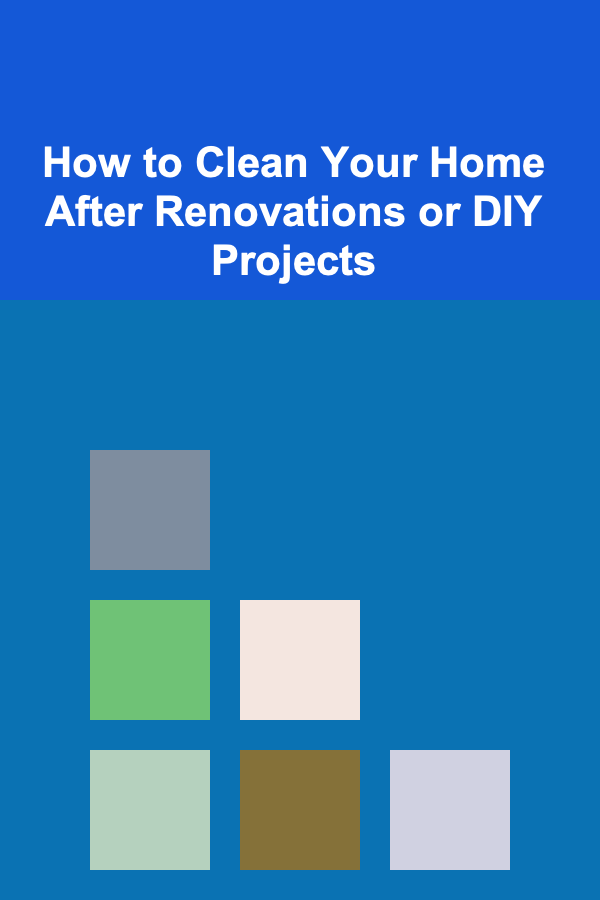How to Clean Your Home After Renovations or DIY Projects