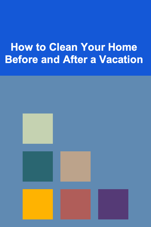 How to Clean Your Home Before and After a Vacation