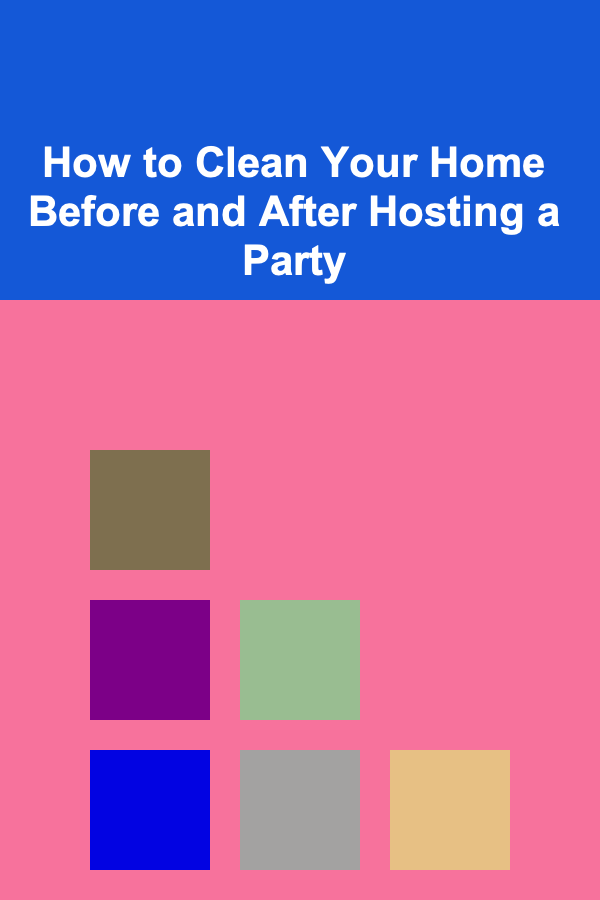 How to Clean Your Home Before and After Hosting a Party