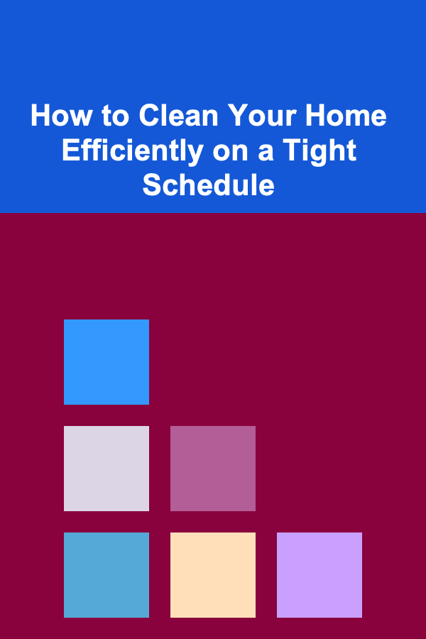 How to Clean Your Home Efficiently on a Tight Schedule