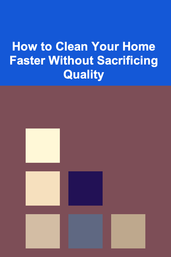How to Clean Your Home Faster Without Sacrificing Quality