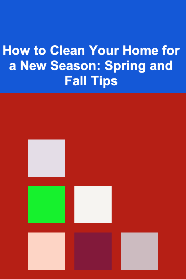 How to Clean Your Home for a New Season: Spring and Fall Tips