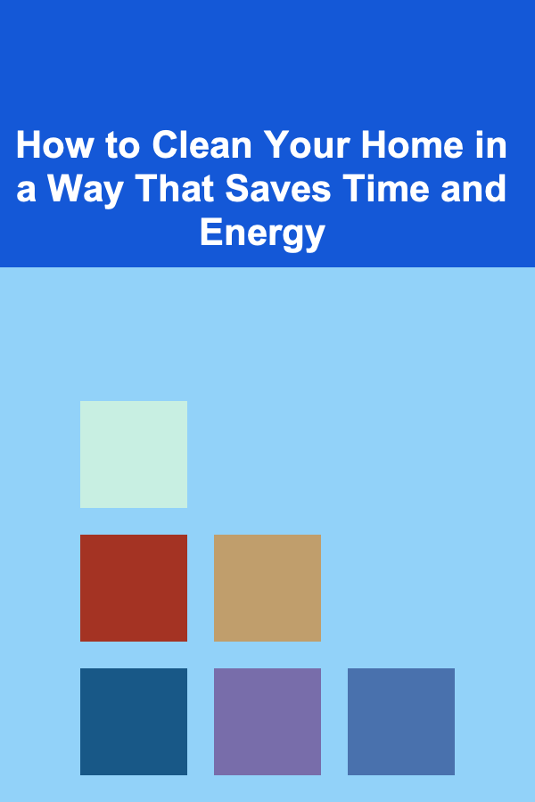 How to Clean Your Home in a Way That Saves Time and Energy