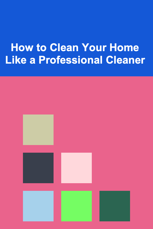 How to Clean Your Home Like a Professional Cleaner