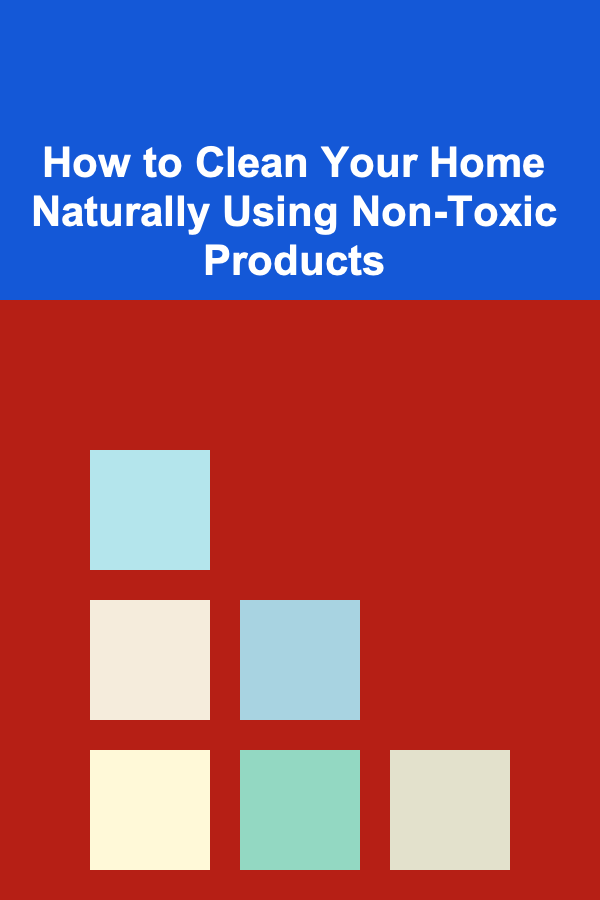 How to Clean Your Home Naturally Using Non-Toxic Products