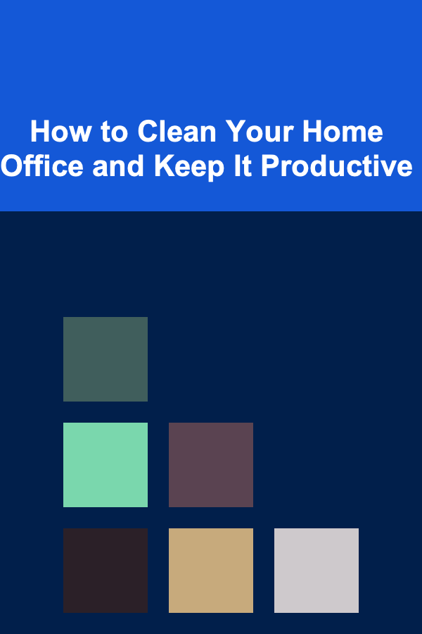 How to Clean Your Home Office and Keep It Productive