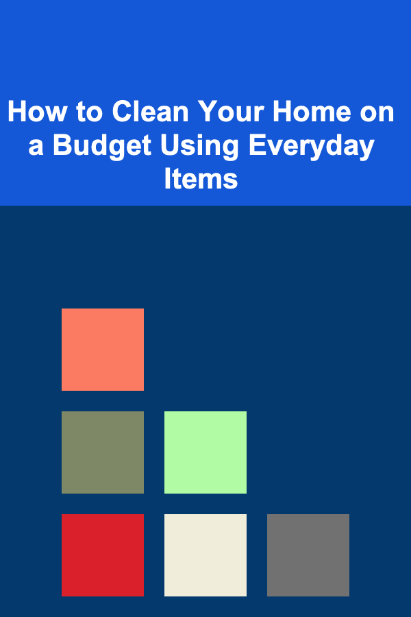 How to Clean Your Home on a Budget Using Everyday Items