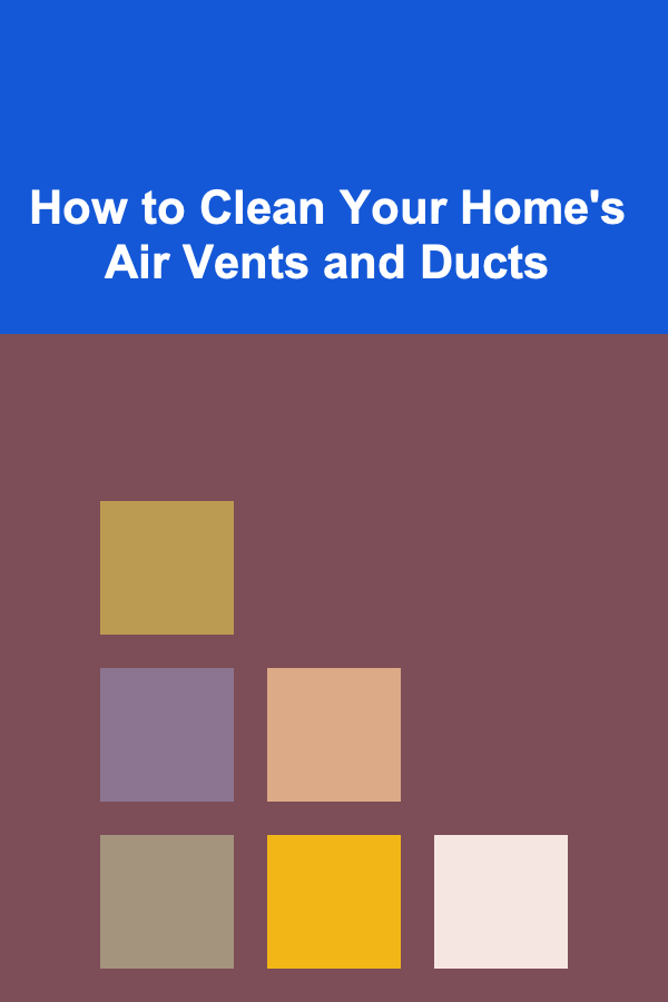 How to Clean Your Home's Air Vents and Ducts
