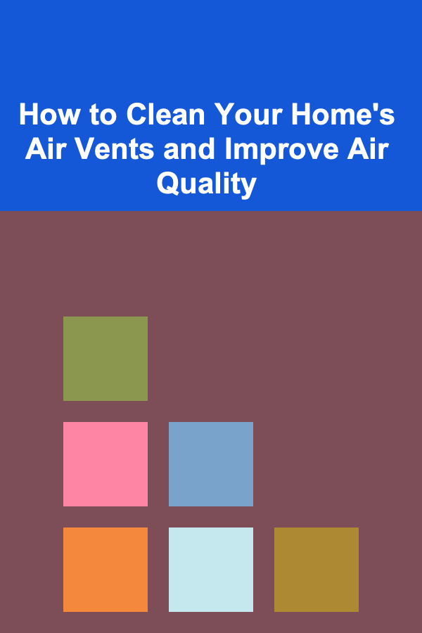 How to Clean Your Home's Air Vents and Improve Air Quality