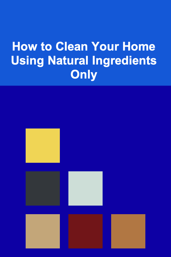 How to Clean Your Home Using Natural Ingredients Only