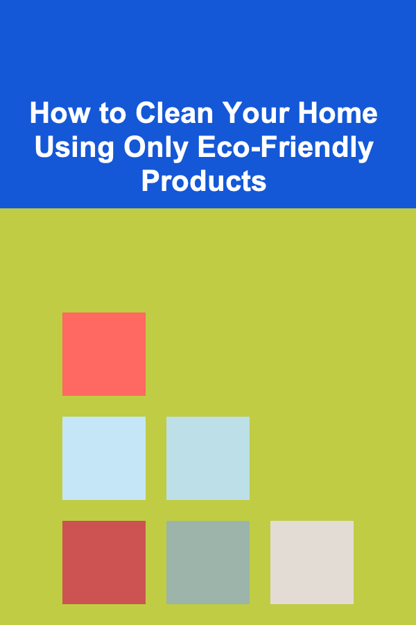 How to Clean Your Home Using Only Eco-Friendly Products