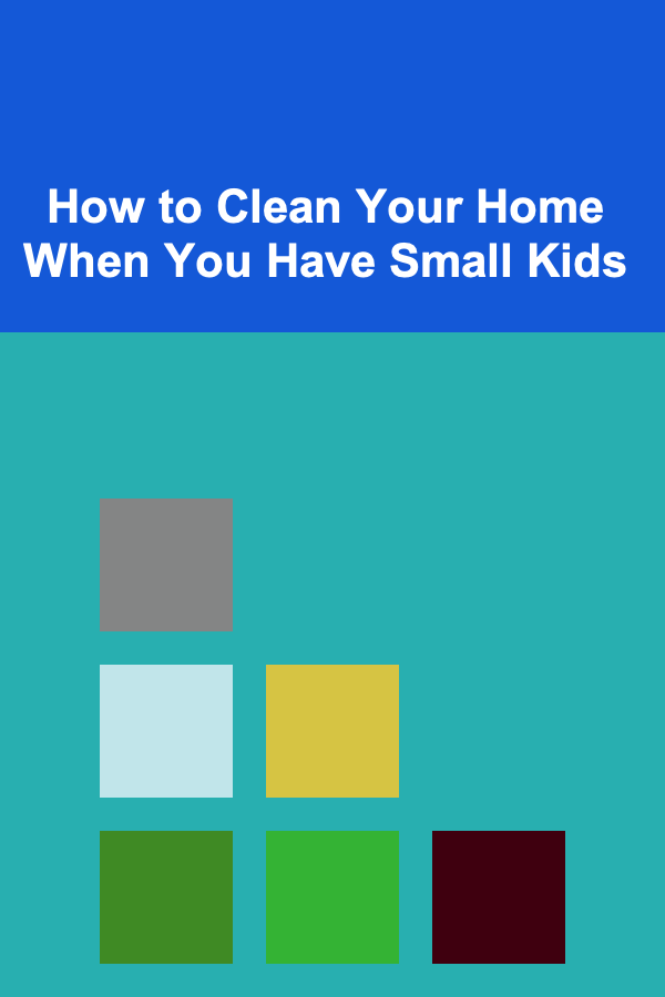 How to Clean Your Home When You Have Small Kids
