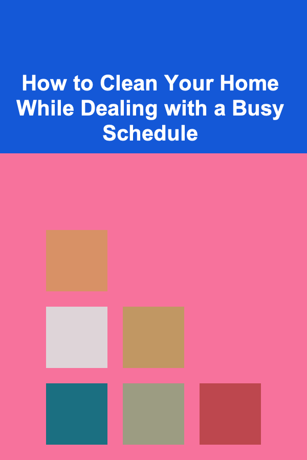 How to Clean Your Home While Dealing with a Busy Schedule