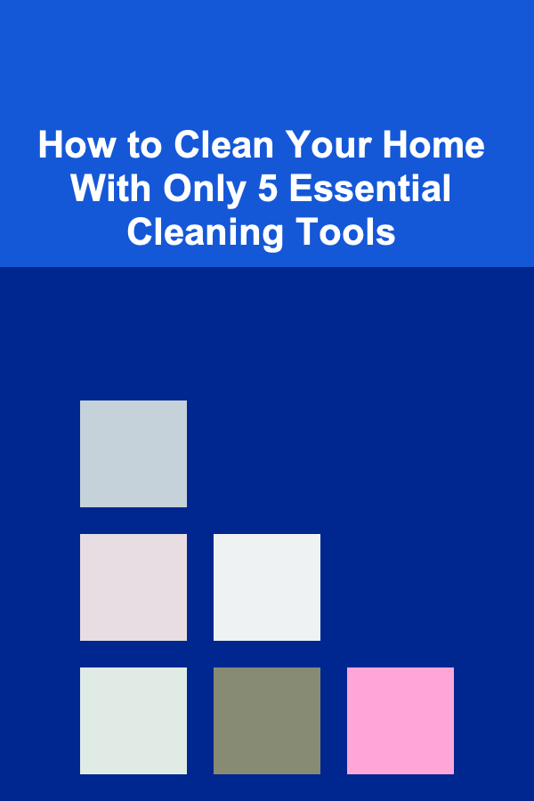 How to Clean Your Home With Only 5 Essential Cleaning Tools