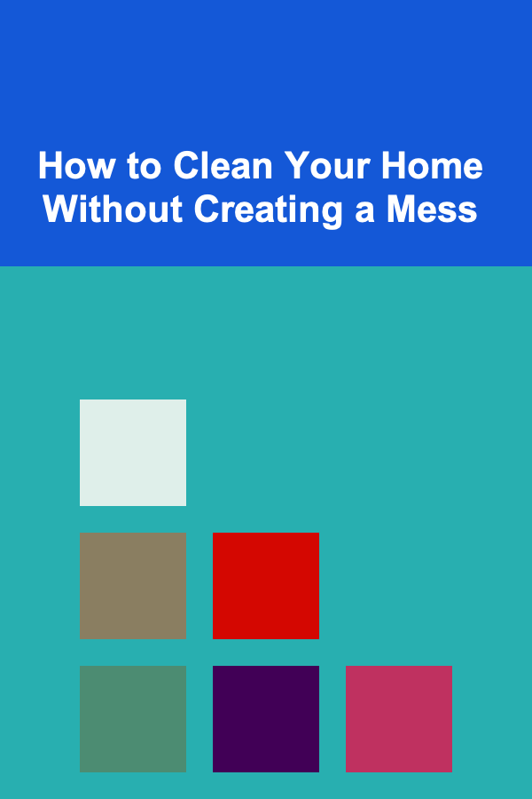 How to Clean Your Home Without Creating a Mess