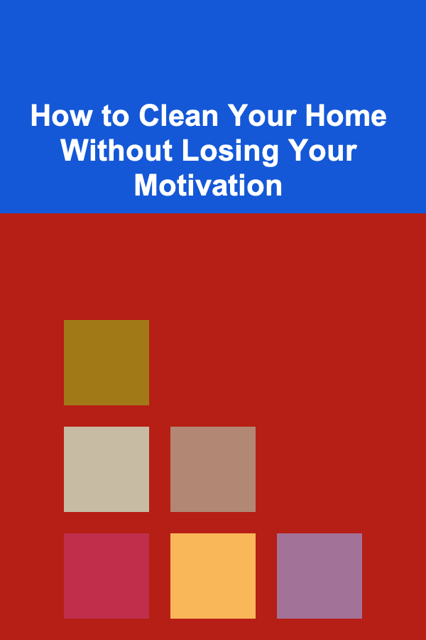 How to Clean Your Home Without Losing Your Motivation
