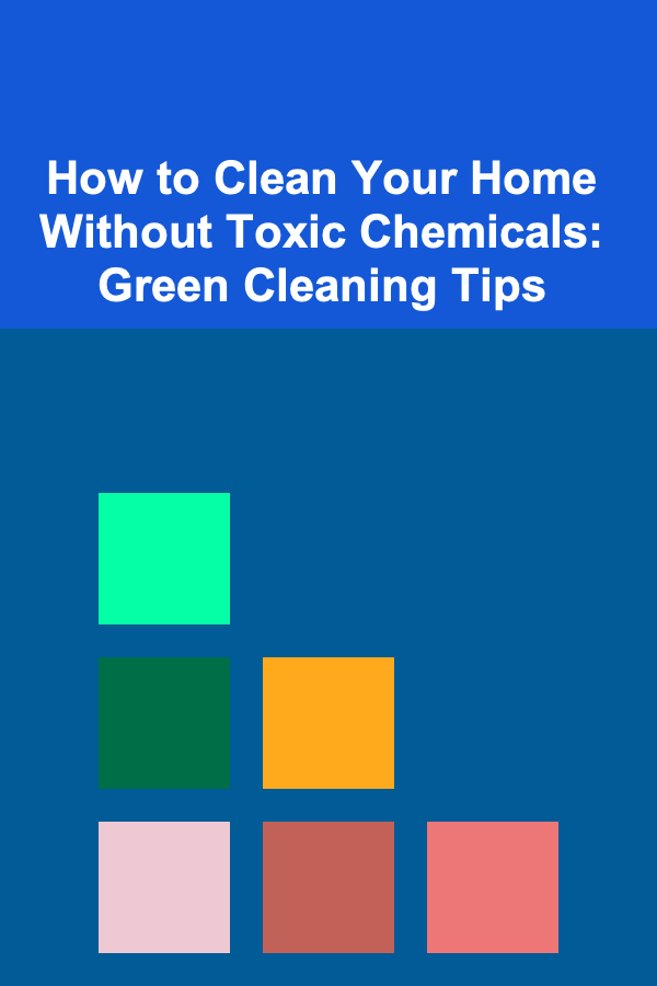 How to Clean Your Home Without Toxic Chemicals: Green Cleaning Tips