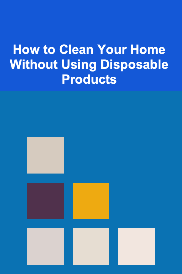 How to Clean Your Home Without Using Disposable Products