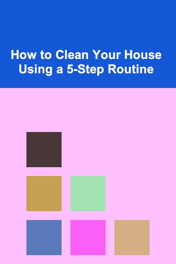 How to Clean Your House Using a 5-Step Routine