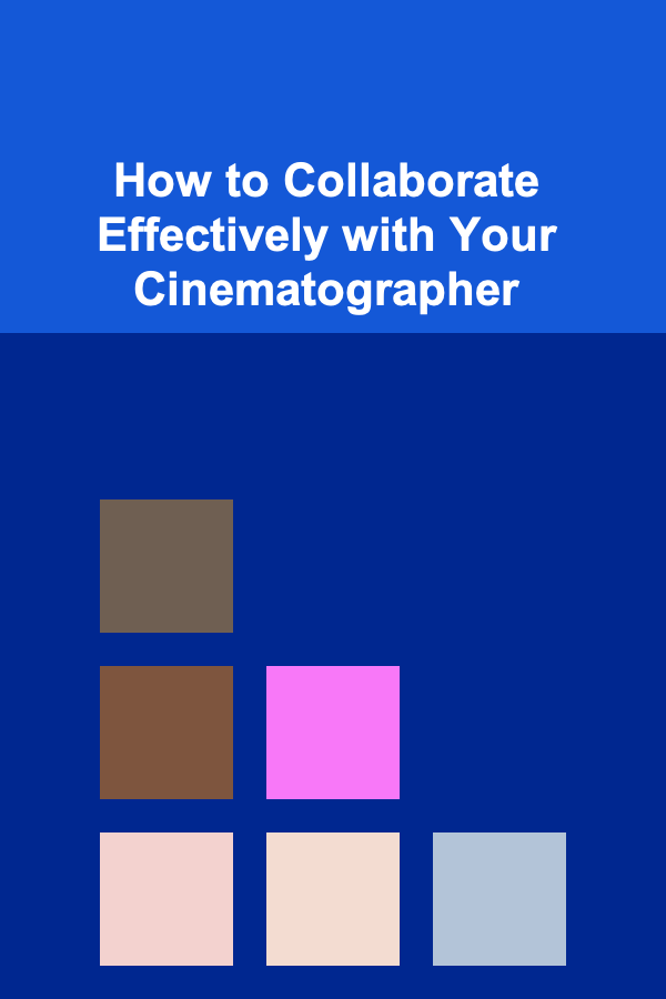 How to Collaborate Effectively with Your Cinematographer