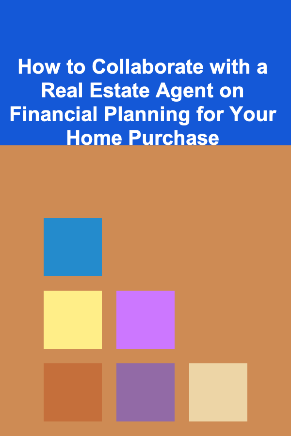How to Collaborate with a Real Estate Agent on Financial Planning for Your Home Purchase