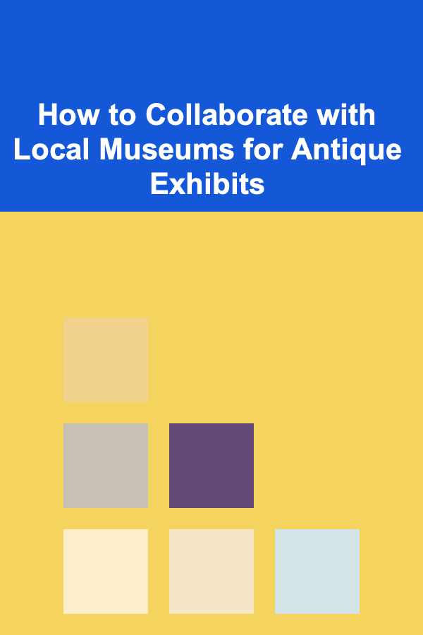 How to Collaborate with Local Museums for Antique Exhibits