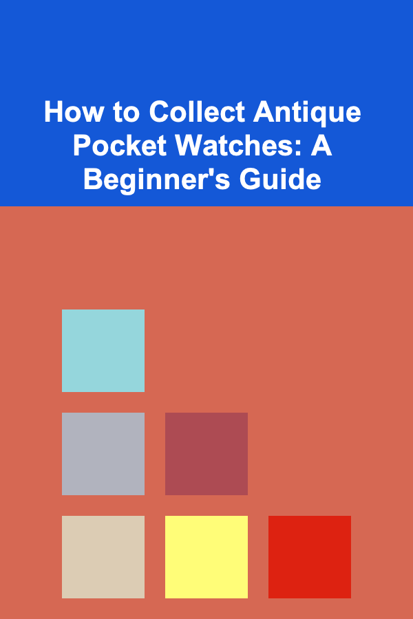 How to Collect Antique Pocket Watches: A Beginner's Guide