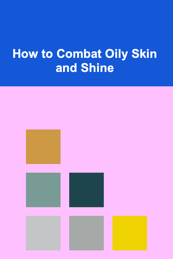 How to Combat Oily Skin and Shine