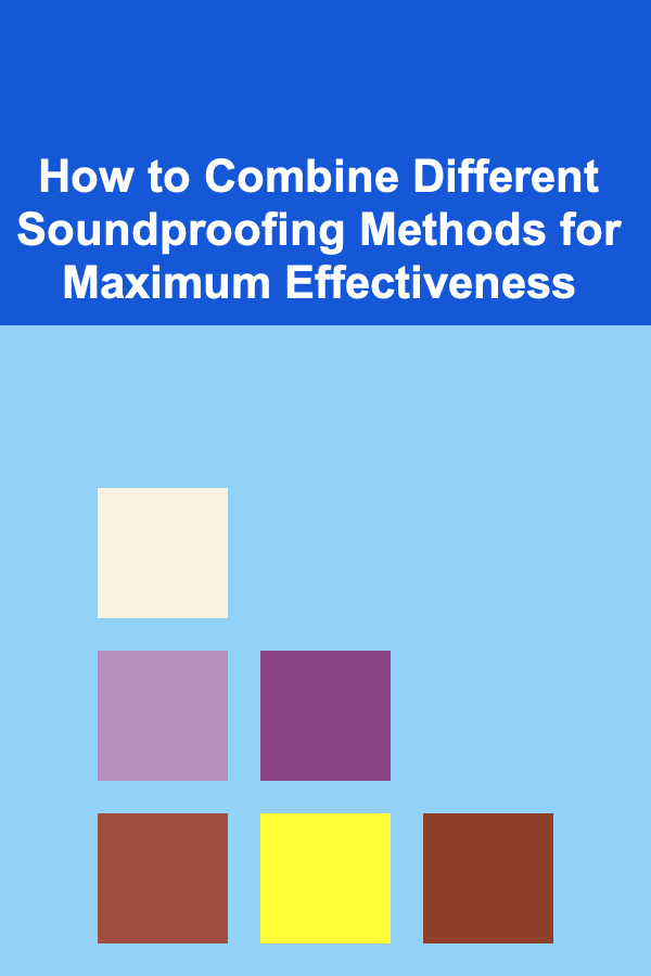 How to Combine Different Soundproofing Methods for Maximum Effectiveness