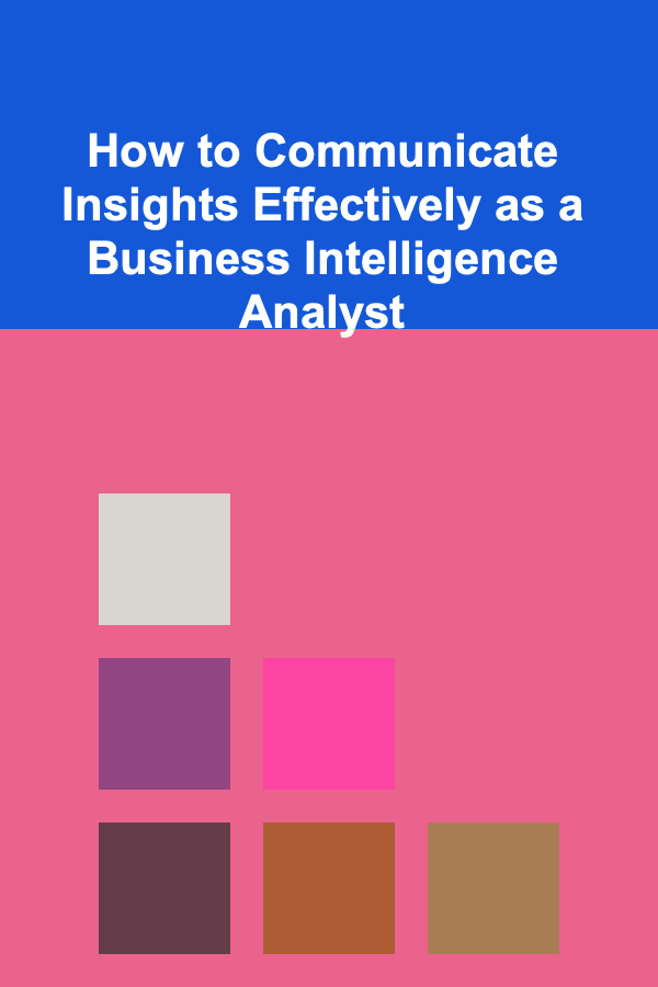 How to Communicate Insights Effectively as a Business Intelligence Analyst