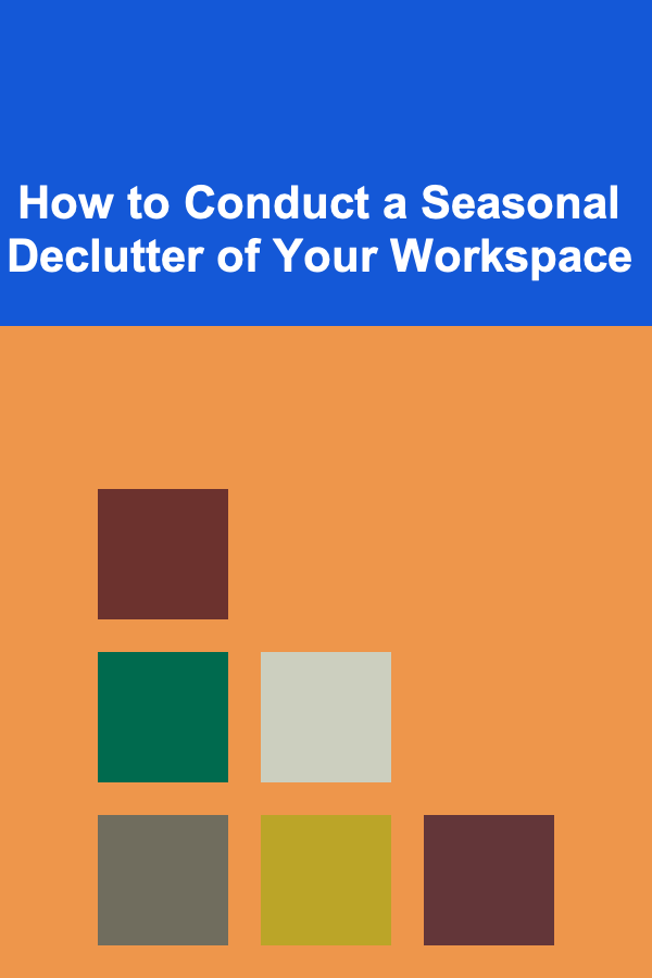 How to Conduct a Seasonal Declutter of Your Workspace