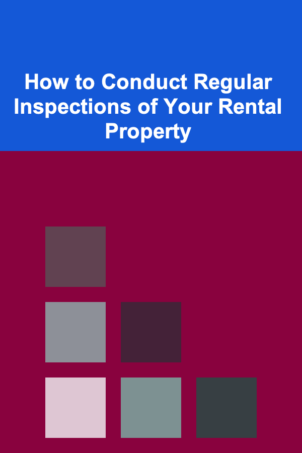 How to Conduct Regular Inspections of Your Rental Property
