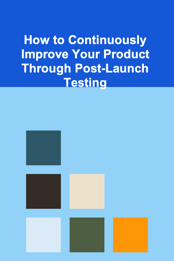 How to Continuously Improve Your Product Through Post-Launch Testing