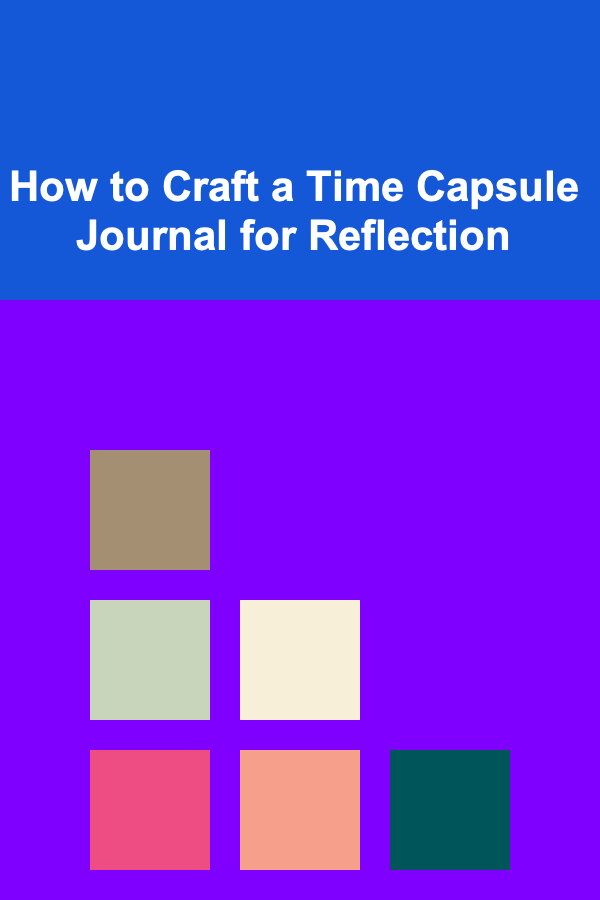 How to Craft a Time Capsule Journal for Reflection